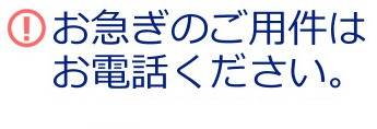 お急ぎのご用件は、お電話でお問い合わせください。